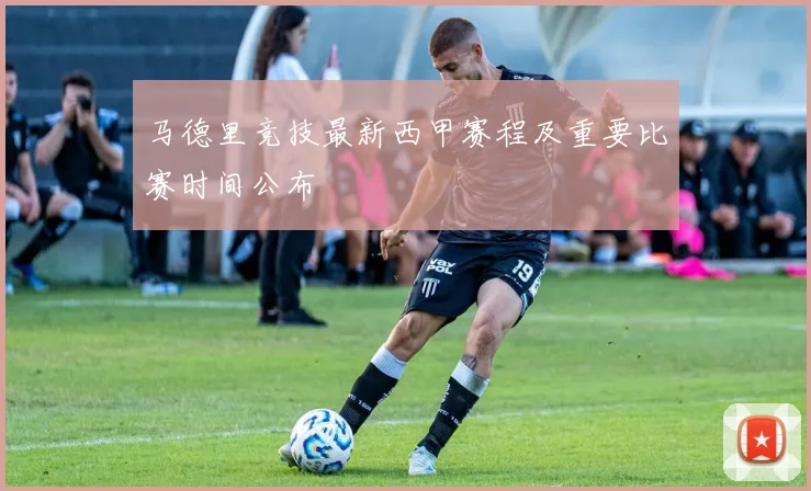马德里竞技最新西甲赛程及重要比赛时间公布