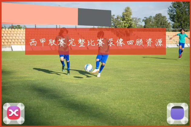 西甲联赛完整比赛录像回顾资源